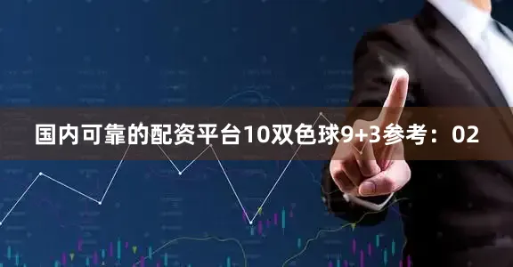 国内可靠的配资平台10　　双色球9+3参考：02