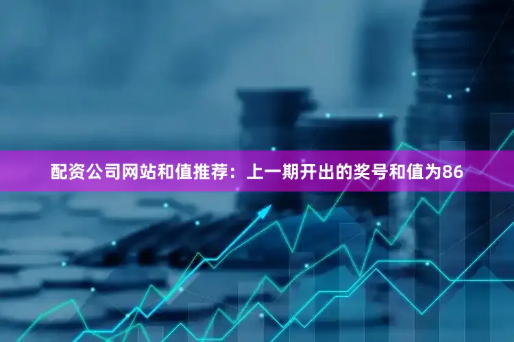 配资公司网站　　和值推荐：上一期开出的奖号和值为86