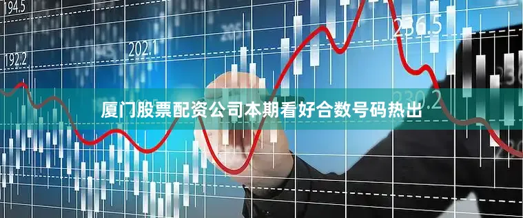 厦门股票配资公司本期看好合数号码热出