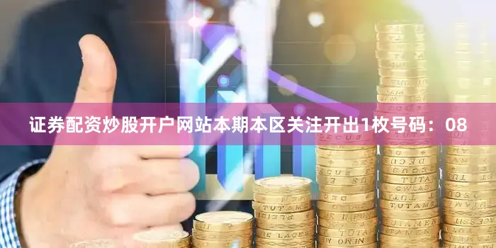 证券配资炒股开户网站本期本区关注开出1枚号码：08