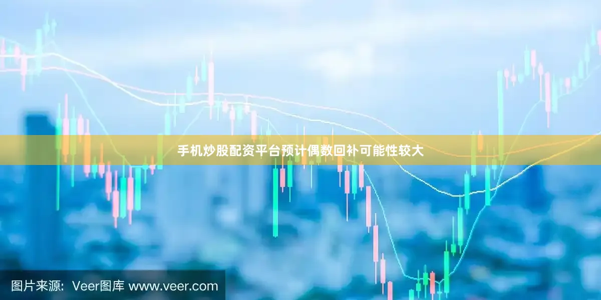 手机炒股配资平台预计偶数回补可能性较大